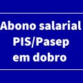 Abono salarial PIS/Pasep pode ser liberado em dobro a partir de 2022