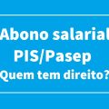 Abono salarial PIS/Pasep: quais são as regras para sacar o benefício?