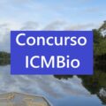 Concurso ICMBio: saiu edital com 171 vagas e ganhos de até R$ 8 mil