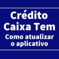 Como atualizar Caixa Tem para solicitar empréstimo no app? Entenda