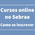 Sebrae abre vagas gratuitas em mais de 270 cursos online; saiba como se inscrever