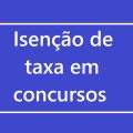 Quais critérios permitem o pedido de isenção em taxas de concursos?