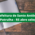 Prefeitura de Santo Antônio da Patrulha – RS: edital de processo seletivo publicado