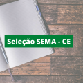 SEMA – CE abre novas vagas em processo seletivo; confira o edital e inscreva-se