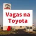 Toyota abre cerca de 500 vagas de emprego em diversas localidades; saiba como se inscrever