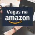 Amazon abre vagas de estágio com salários de R$ 2,3 MIL; saiba concorrer