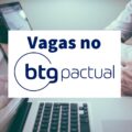 BTG Pactual está com vagas abertas para estágio e trainee