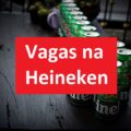 Heineken abre mais de 180 vagas de emprego; saiba como se inscrever