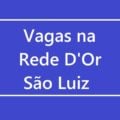 Rede D’Or São Luiz oferta mais de 300 vagas de emprego em 18 cidades do país