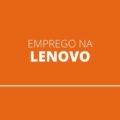 Lenovo abre mais de 80 vagas de emprego; veja cargos na disputa