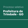 Prefeitura de Trindade – GO anuncia edital de processo seletivo; confira os cargos disponíveis