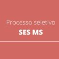 SES MS anuncia edital de processo seletivo; confira as oportunidades em disputa