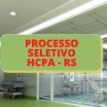 HCPA – RS abre novas vagas com salários de até R$ 6.927,22