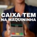 Caixa Tem: saiba como comprar na maquininha de cartão usando o app