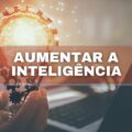 Aplique agora: confira 5 práticas que podem elevar a sua inteligência