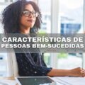 5 características de pessoas bem-sucedidas que você precisa conhecer