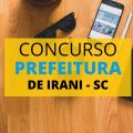 Concurso Prefeitura de Irani – SC: vencimento de até R$ 16.470