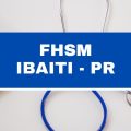 Concurso FHSM de Ibaiti – PR: vagas imediatas; até R$ 5,5 mil