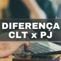 Diferença entre os regimes CLT e PJ: veja vantagens e desvantagens