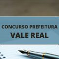 Concurso Prefeitura de Vale Real – RS: edital e inscrições