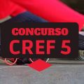 Concurso CREF 5 – CE: 125 vagas, entre imediatas e cadastro