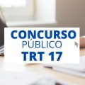 Concurso TRT 17: SAIU edital; iniciais de até R$ 14,2 mil