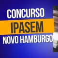 Concurso IPASEM Novo Hamburgo – RS: liberado edital; até R$ 6,9 mil mensais