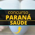 Concurso Paraná Saúde – PR: novo edital; mensais de até R$ 6,1 mil