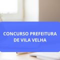 Concurso Prefeitura de Vila Velha – ES: edital e inscrições; 60 vagas imediatas