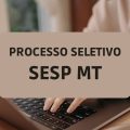 SESP MT promove novo processo seletivo; ganhos de até R$ 6,7 MIL