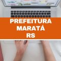 Concurso Prefeitura de Maratá – RS: vagas imediatas; até R$ 6,5 mil