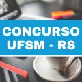 Concurso UFSM – RS: edital retificado; 48 vagas imediatas para administrativos