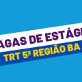 Vagas de estágio no TRT 5ª Região – BA