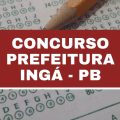 Concurso Prefeitura de Ingá – PB: 75 vagas imediatas; até R$ 10 mil