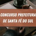 Concurso Prefeitura de Santa Fé do Sul – SP: edital e inscrições