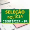 Seleção Polícia Científica – PA: novas vagas; até R$ 7.760