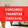 Concurso TRANSITAR Cascavel – PR: editais e inscrições; até R$ 8 MIL