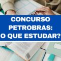 Concurso Petrobras: o que estudar para as provas?