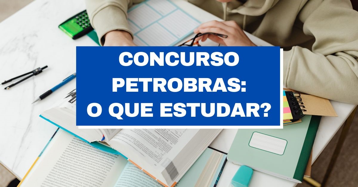 Concurso Petrobras: o que estudar para as provas? Como será a prova do concurso petrobras, conteúdo programático concurso petrobras, edital petrobras, disciplinas edital petrobras, vagas petrobras,