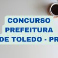 Concurso Prefeitura de Toledo – PR: mensais de até R$ 23 mil