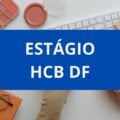 Estágio HCB Brasília – DF: edital e inscrições; vagas remuneradas