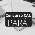 Concurso CAU PA: edital e inscrição; 60 vagas e até R$ 7,4 mil mensais