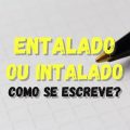 Entalado ou intalado: qual é a forma certa de escrever?