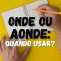 Onde ou aonde? Diferença e forma de usar essas palavras