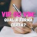 Vir ou vim: saiba como usar a conjugação correta e não erre mais