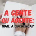 A gente ou agente: qual é a diferença?