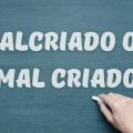 ‘Malcriado’ ou ‘Mal criado’: Aprenda quando usar cada um