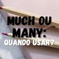 Aprendendo inglês: saiba quando usar ‘much’ e ‘many’