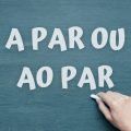 Qual é a forma correta: ‘a par’ ou ‘ao par’?