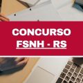 Concurso FSNH – RS: 249 vagas imediatas em dois editais; até R$ 18 mil